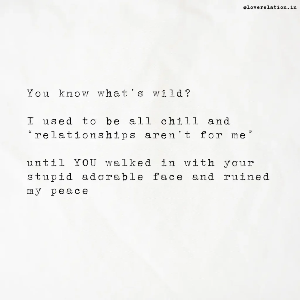 60 Long Deep Love Messages for Him That’ll Melt His Heart An image with white background with a message: You know what’s wild? I used to be all chill and “relationships aren’t for me” until YOU walked in with your stupid adorable face and ruined my peace