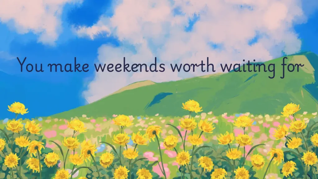 100 Short Love Messages to Send Daily - Fresh Love Texts A romantic message over a vibrant spring landscape with green hills, blue sky, and fluffy clouds. Bright yellow flowers bloom in the foreground. The message in dark blue text reads: "You make weekends worth waiting for." The image evokes warmth, anticipation, and affection.