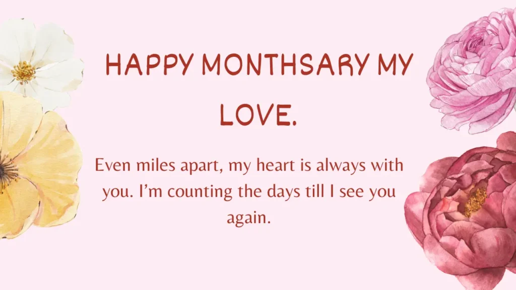 Sweet Monthsary Messages For Boyfriend To Make Him Smile Image where Long Distance Monthsary Messages for Boyfriend is Written. The message is Even miles apart, my heart is always with you. Happy monthsary, my love, I’m counting the days till I see you again. The Text is surrounded by flower designs.