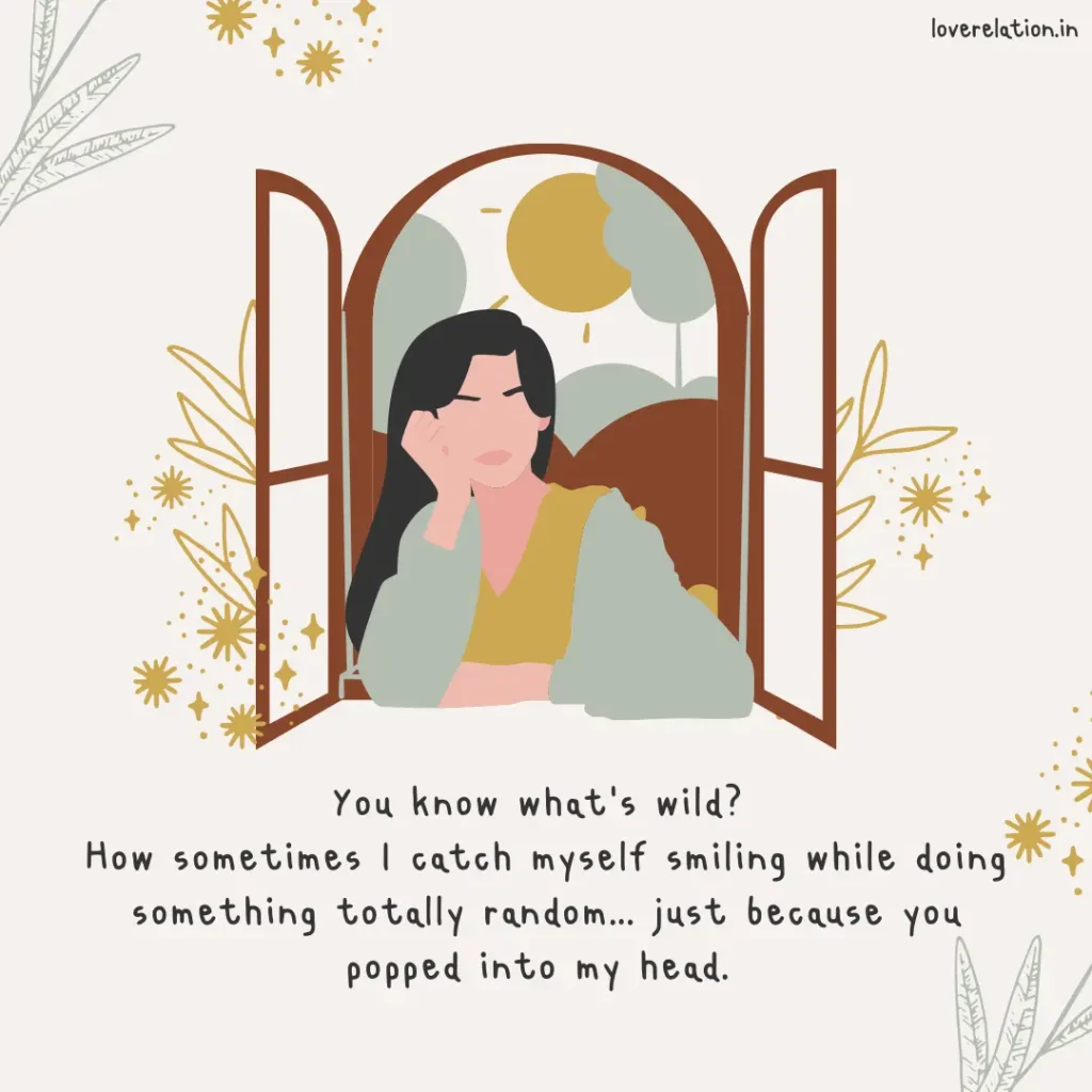 60 Long Deep Love Messages for Him That’ll Melt His Heart An illustration of girl peering out of an window, putting her hand in the face like she is thinking about something. Below that there is a message: You know what’s wild? How sometimes I catch myself smiling while doing something totally random… just because you popped into my head.