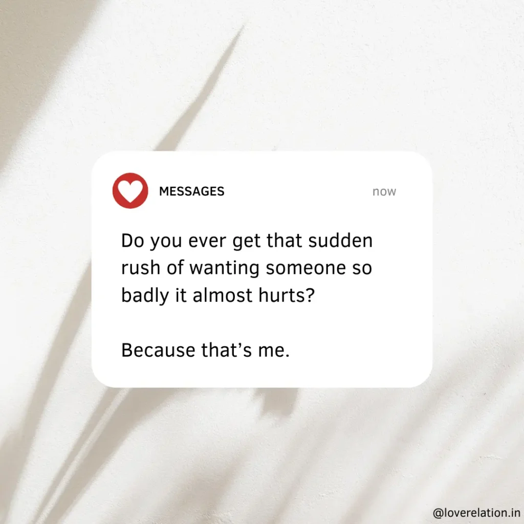 60 Long Deep Love Messages for Him That’ll Melt His Heart An image with a message text box written: Do you ever get that sudden rush of wanting someone so badly it almost hurts? Because that’s me.